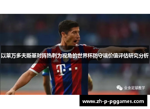 以莱万多夫斯基对阵热刺为视角的世界杯防守端价值评估研究分析