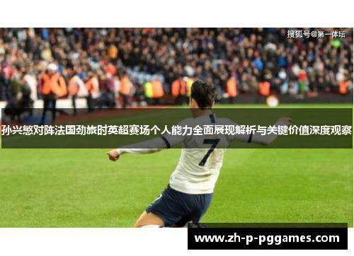 孙兴慜对阵法国劲旅时英超赛场个人能力全面展现解析与关键价值深度观察