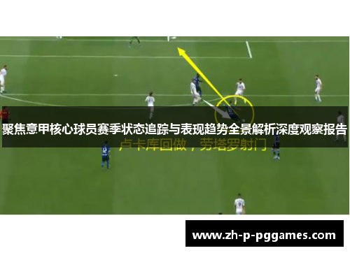 聚焦意甲核心球员赛季状态追踪与表现趋势全景解析深度观察报告