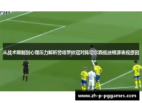 从战术限制到心理压力解析劳塔罗欧冠对阵切尔西低迷根源表现原因