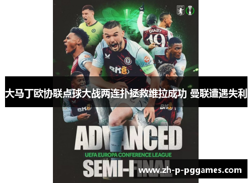 大马丁欧协联点球大战两连扑拯救维拉成功 曼联遭遇失利