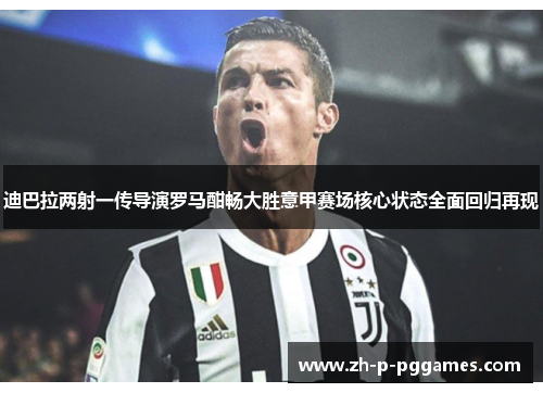 迪巴拉两射一传导演罗马酣畅大胜意甲赛场核心状态全面回归再现