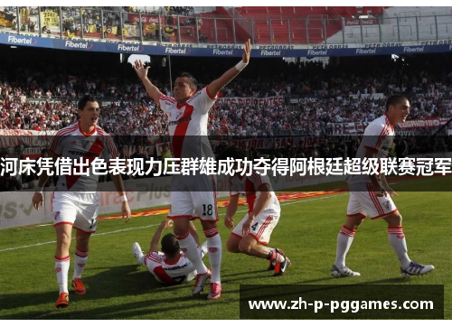 河床凭借出色表现力压群雄成功夺得阿根廷超级联赛冠军