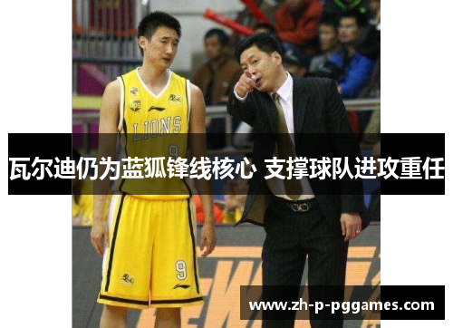 瓦尔迪仍为蓝狐锋线核心 支撑球队进攻重任