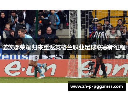 诺茨郡荣耀归来重返英格兰职业足球联赛新征程