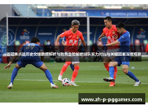 亚冠焦点战历史交锋数据解析与胜负走势前瞻球队实力对比与关键因素深度观察